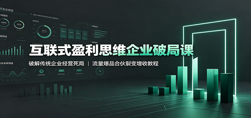 互联式盈利思维企业破局课：破解传统企业经营死局，流量爆品合伙裂变增收教程-创学资源站