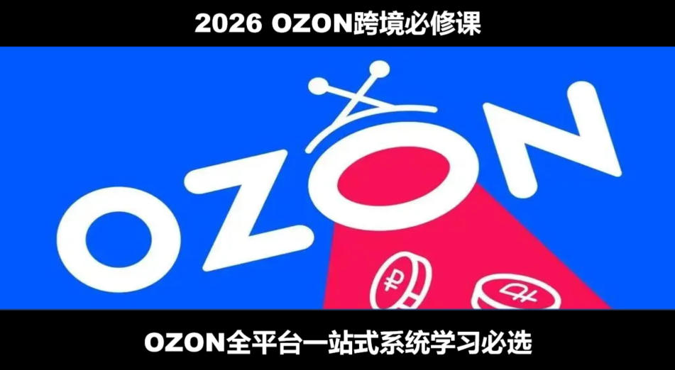 2026最新OZON全流程运营实操跨境电商平台教程，OZON全流程一站式系统学习必修课，从开店到跟卖到精铺-创学资源站