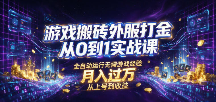 游戏搬砖外服打金从0到1实战课，从上号到收益，全自动运行无需游戏经验，月入过1W【揭秘】-创学资源站