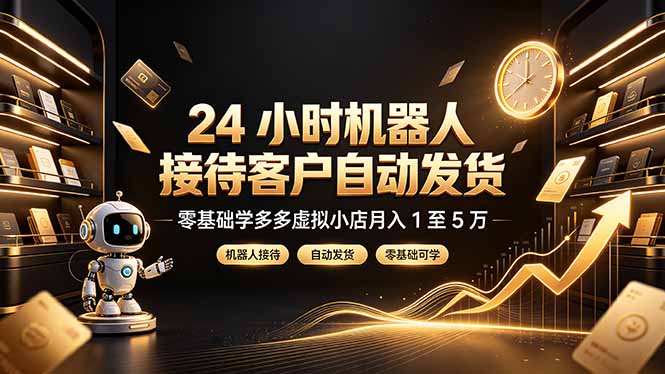 24 小时机器人接待客户自动发货，零基础学多多虚拟小店月入 1 至 5 万-创学资源站
