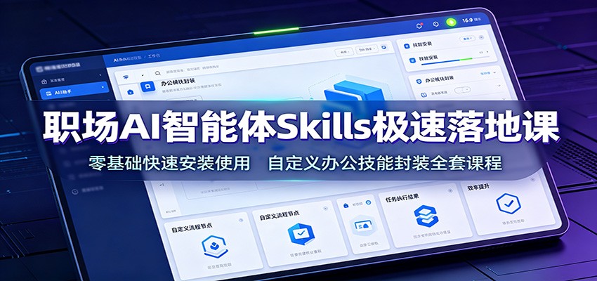 职场AI智能体Skills极速落地课：零基础快速安装使用，自定义办公技能封装全套课程-创学资源站