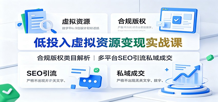 低投入虚拟资源变现实战课：合规版权类目解析，多平台SEO引流私域成交-创学资源站