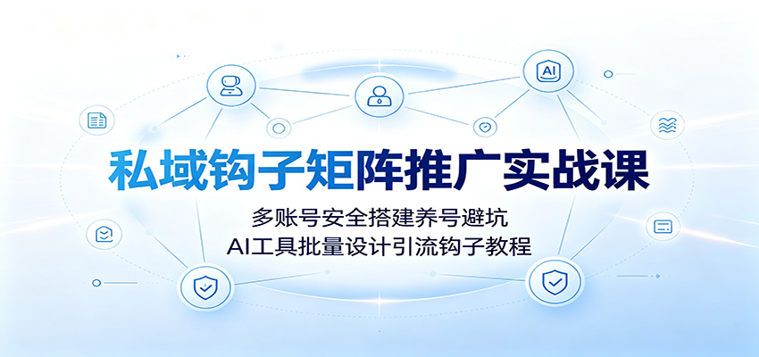 私域钩子矩阵推广实战课：多账号安全搭建养号避坑，AI工具批量设计引流钩子教程-创学资源站