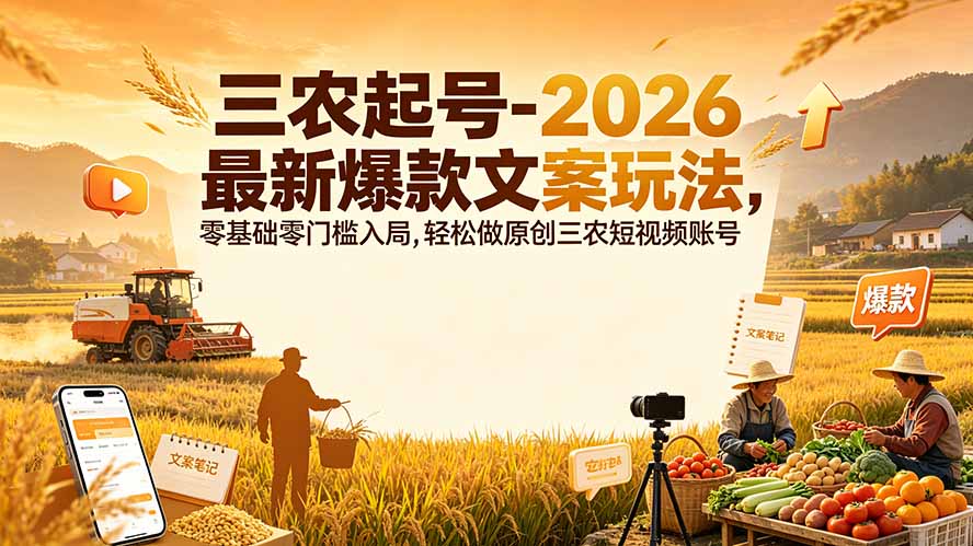 三农起号-2026 最新爆款文案玩法，零基础零门槛入局，轻松做原创三农短视频账号-创学资源站