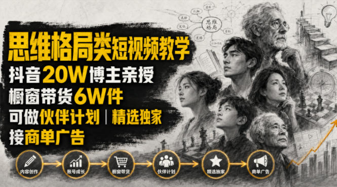 人性思维格局类短视频教学，抖音20W博主亲授，橱窗带货6W件，可做伙伴计划、精选独家、接商单广告-创学资源站