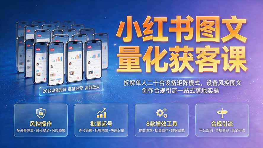 小红书图文量化获客课｜拆解单人二十台设备矩阵模式，设备风控图文创作合规引流一站式落地实操-创学资源站