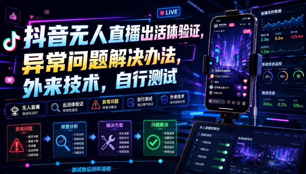 抖音无人直播出活体验证，异常问题解决办法，外来技术，自行测试-创学资源站