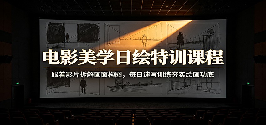 电影美学日绘特训课程：跟着影片拆解画面构图，每日速写训练夯实绘画功底-创学资源站