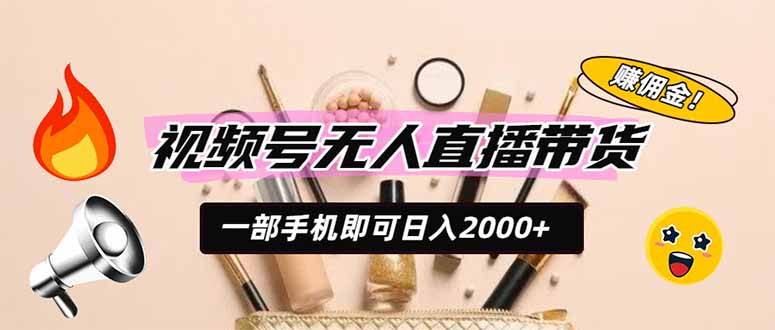 视频号无人直播带货，一部手机即可日入2000+，躺赚商家CPS佣金-创学资源站