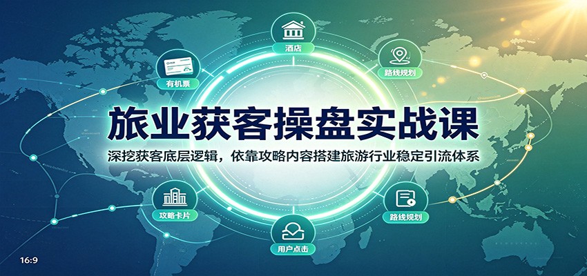 旅业获客操盘实战课:深挖获客底层逻辑,依靠攻略内容搭建旅游行业稳定引流体系-创学资源站