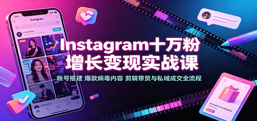 Instagram十万粉增长变现实战课：账号搭建、爆款病毒内容、剪辑带货与私域成交全流程-创学资源站