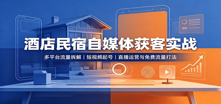 酒店民宿自媒体获客实战:多平台流量拆解,短视频起号,直播运营与免费流量打法-创学资源站