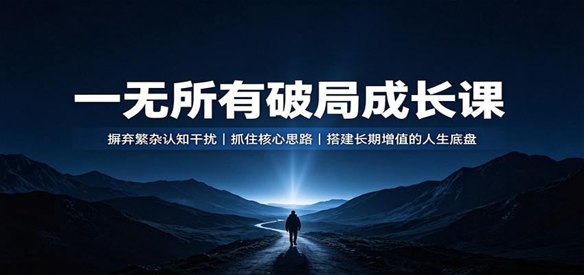 一无所有破局成长课:摒弃繁杂认知干扰,抓住核心思路,搭建长期增值的人生底盘-创学资源站