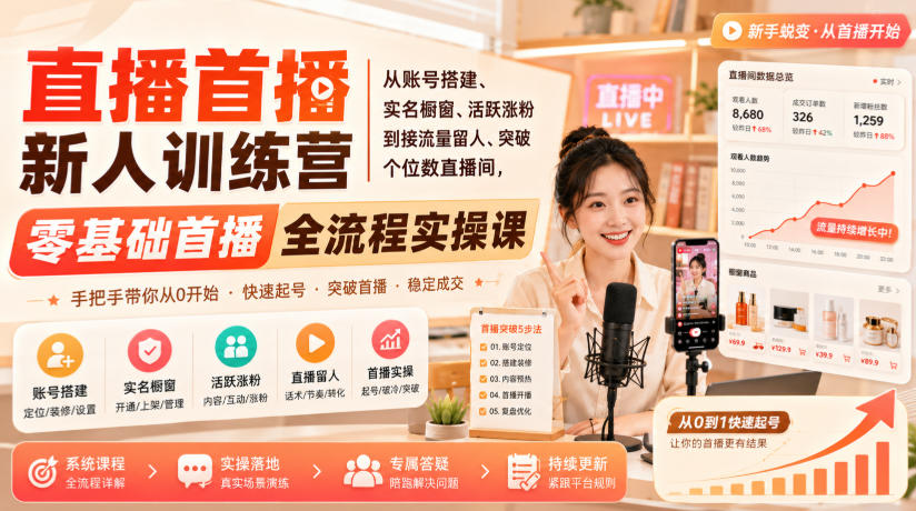 直播首播新人训练营|从账号搭建、实名橱窗、活跃涨粉到接流量留人、突破个位数直播间,零基础首播全流程实操课-创学资源站