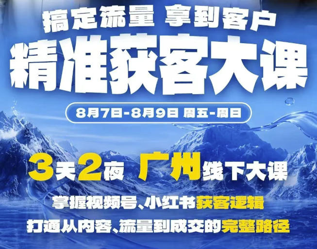精准获客实战大课,掌握视频号、小红书获客逻辑,打通从内容、流量到成交的完整路径(广州站8.7-9)-创学资源站