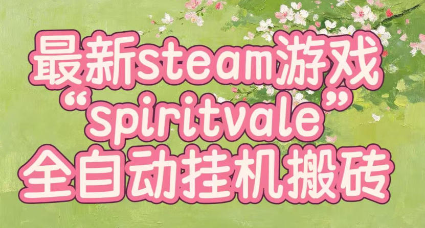 最新steam爆火游戏spiritvale,单窗口日入100+,可矩阵操作,全套保姆级教程【揭秘】-创学资源站