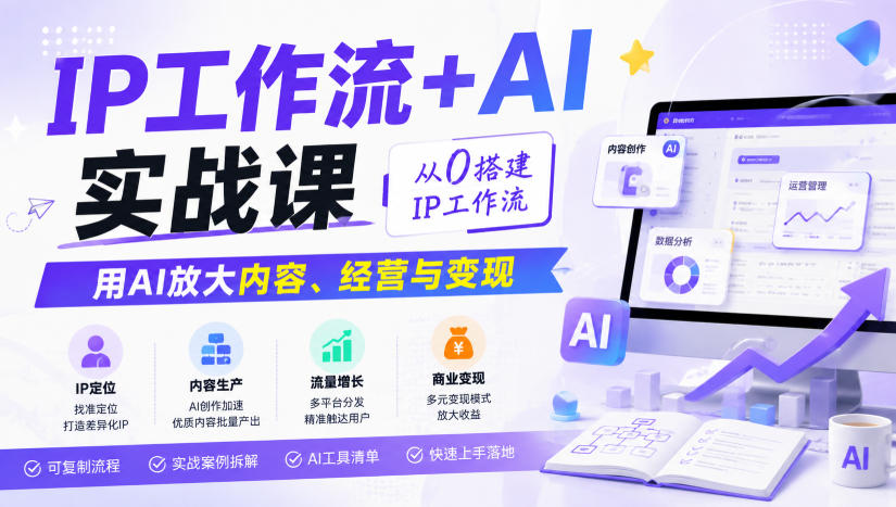 IP工作流+AI实战课,从0搭建IP工作流,用AI放大内容、经营与变现-创学资源站