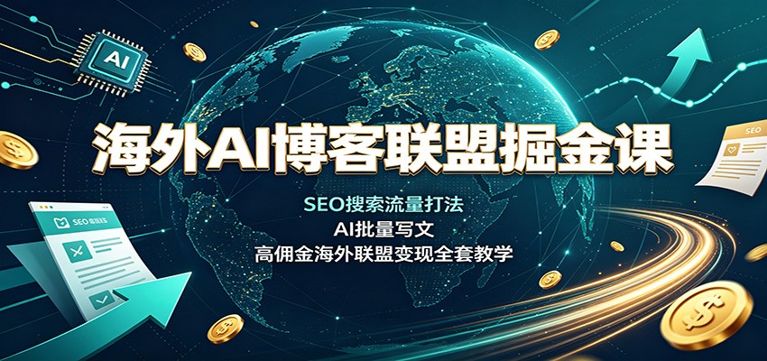 海外AI博客联盟掘金课:SEO搜索流量打法,AI批量写文,高佣金海外联盟变现全套教学-创学资源站
