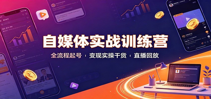 自媒体实战训练营:全流程起号变现实操干货直播回放-创学资源站