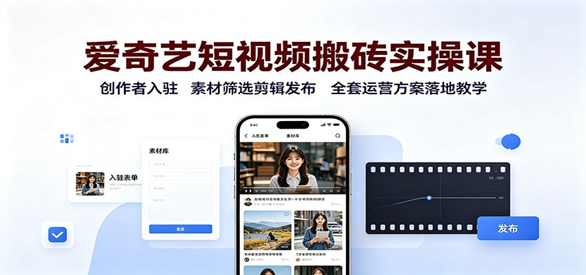 爱奇艺短视频搬砖实操课:创作者入驻,素材筛选剪辑发布,全套运营方案落地教学-创学资源站