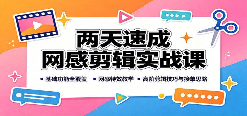 两天速成网感剪辑实战课:基础功能全覆盖,网感特效教学,高阶剪辑技巧与接单思路-创学资源站