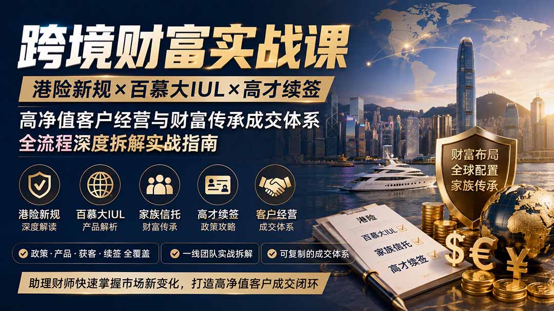 跨境财富实战课|港险新规×百慕大IUL×高才续签|高净值客户经营与财富传承成交体系全流程深度拆解实战指南-创学资源站