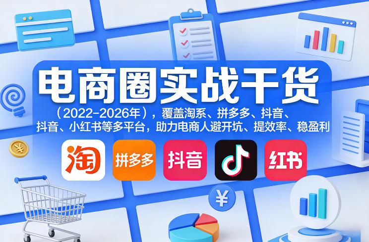 电商圈实战干货(2023-2026年),覆盖淘系、拼多多、抖音、小红书等多平台,助力电商人避开坑、提效率、稳盈利(更新08月16日)-创学资源站