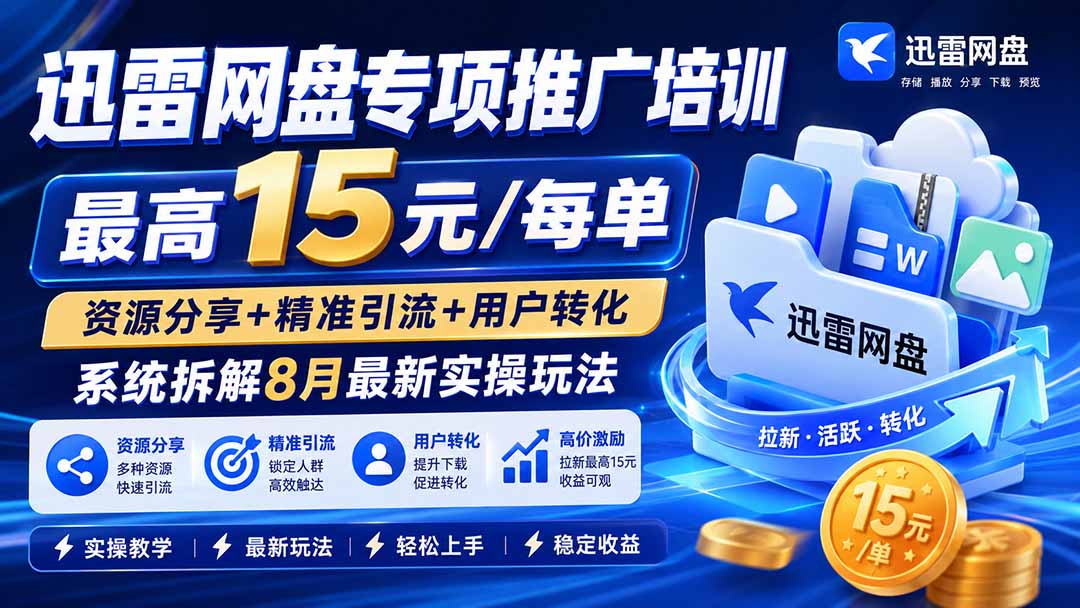 迅雷网盘专项推广培训-更新8月——最高15元/每单，资源分享+精准引流+用户转化，系统拆解最新实操玩法-创学资源站