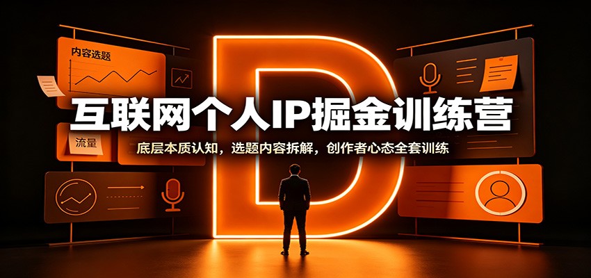 互联网个人IP掘金训练营：底层本质认知，选题内容拆解，创作者心态全套训练-创学资源站