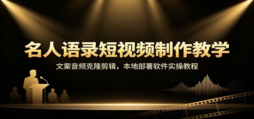名人语录短视频制作教学：文案音频克隆剪辑，本地部署软件实操教程-创学资源站