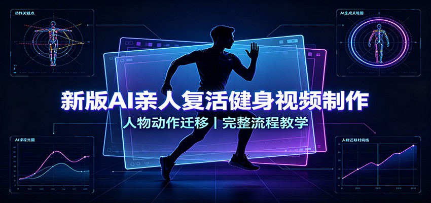 新版AI亲人复活健身视频制作，人物动作迁移，完整流程教学-创学资源站