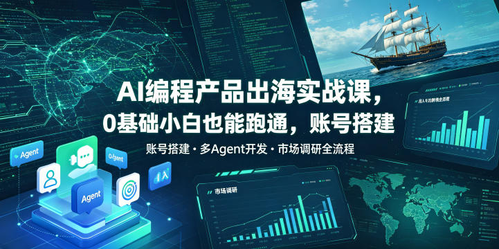 AI编程产品出海实战课，0基础小白也能跑通，账号搭建・多Agent开发・市场调研全流程，月入千刀跨境变现教程(更新0822)-创学资源站