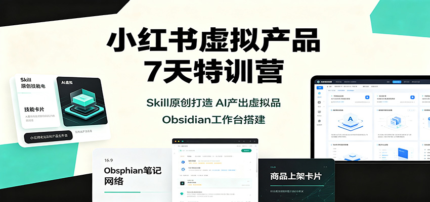 小红书虚拟产品7天特训营：Skill原创打造，AI产出虚拟品，Obsidian工作台搭建-创学资源站