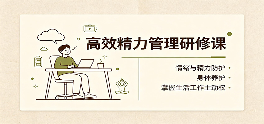 高效精力管理研修课：情绪与精力防护，身体养护，掌握生活工作主动权-创学资源站