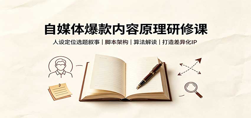 自媒体爆款内容原理研修课：人设定位选题叙事，脚本架构，算法解读打造差异化IP-创学资源站