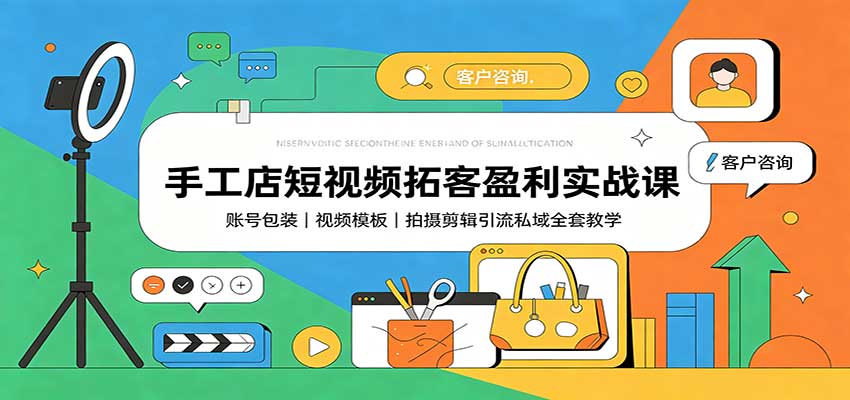 手工店短视频拓客盈利实战课：账号包装，视频模板，拍摄剪辑引流私域全套教学-创学资源站