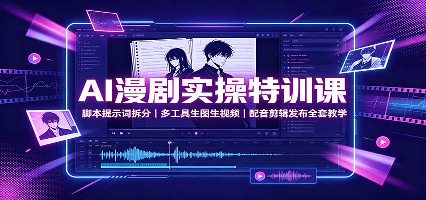 AI漫剧实操特训课：脚本提示词拆分，多工具生图生视频，配音剪辑发布全套教学-创学资源站