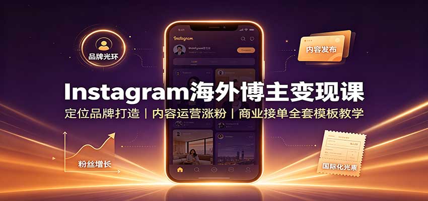Instagram海外博主变现课：定位品牌打造，内容运营涨粉，商业接单全套模板教学-创学资源站