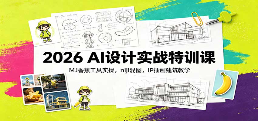2026 AI设计实战特训课：MJ香蕉工具实操，niji混图，IP插画建筑教学-创学资源站