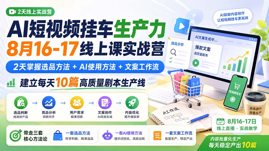 AI短视频挂车生产力8月16-17线上课实战营：2天掌握选品方法+AI使用方法+文案工作流，建立每天10篇高质量剧本生产线-创学资源站