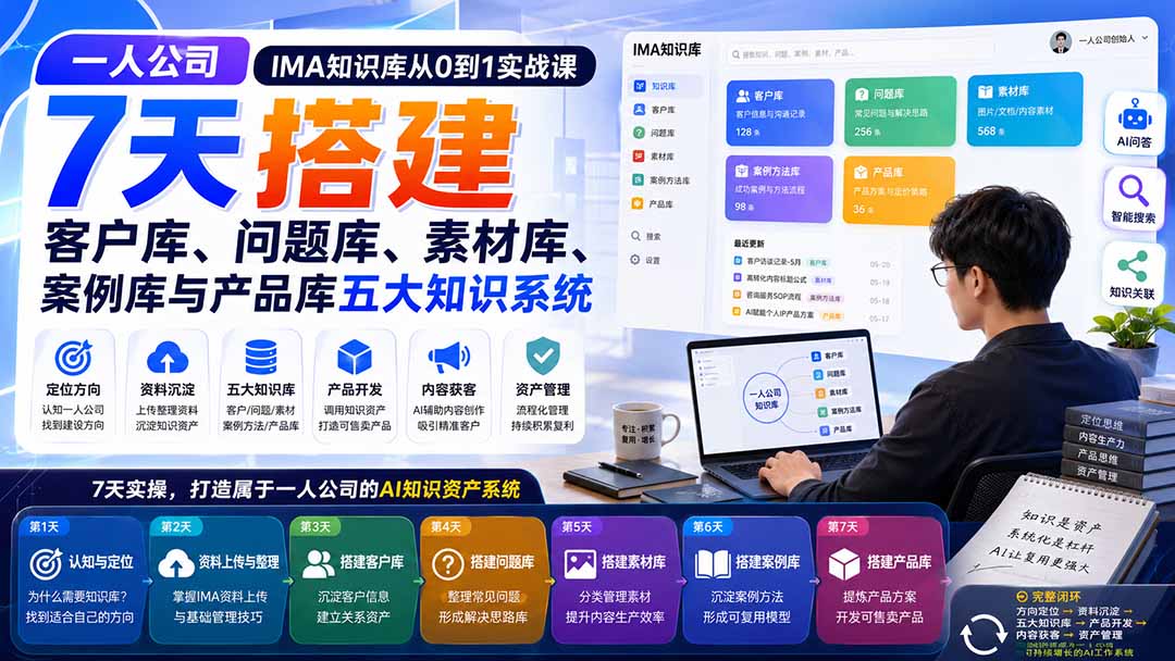 一人公司IMA知识库从0到1实战课：7天搭建客户库、问题库、素材库、案例库与产品库五大知识系统-创学资源站