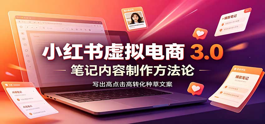 小红书虚拟电商3.0：账号搭建选品开店，笔记内容制作，矩阵投放教学-创学资源站
