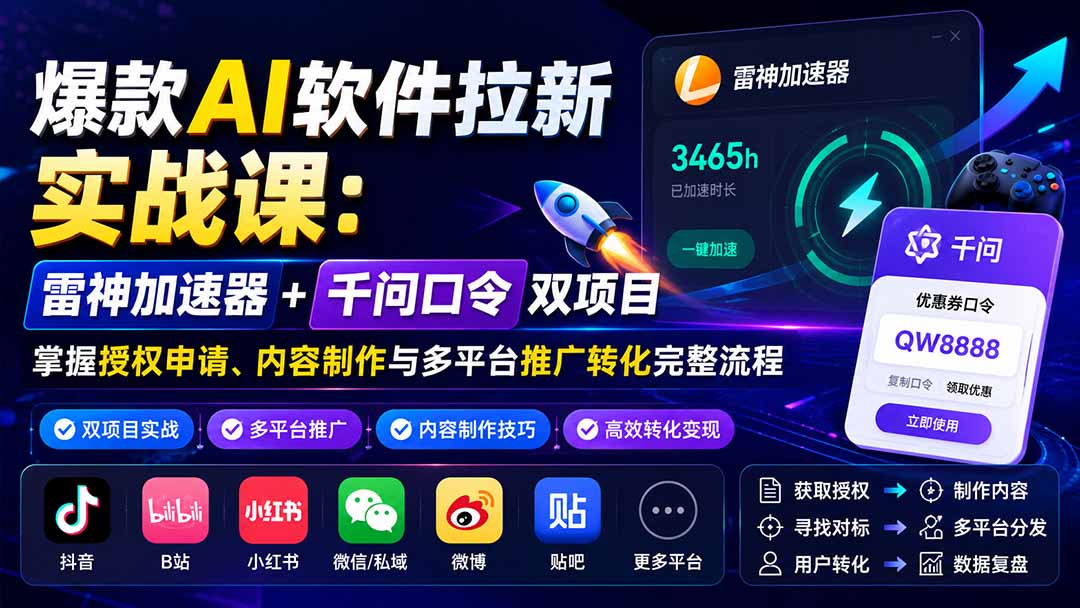 爆款AI软件拉新实战课：雷神加速器+千问口令双项目，掌握授权申请、内容制作与多平台推广转化完整流程-创学资源站