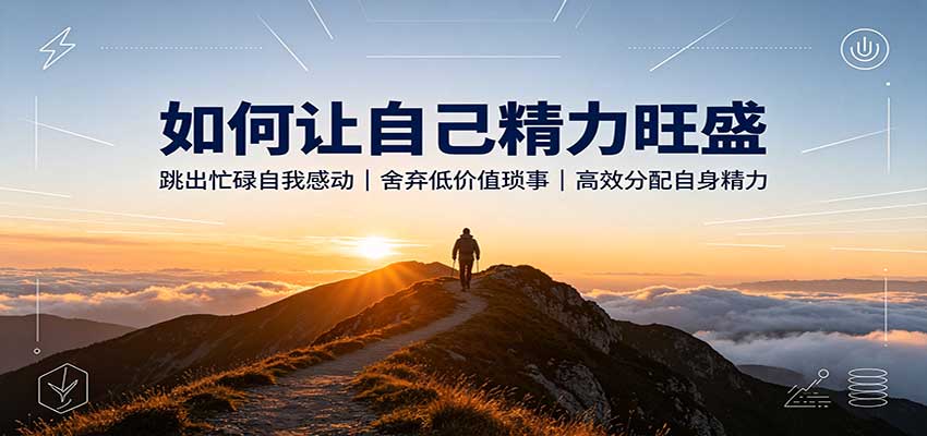 如何让自己精力旺盛：跳出忙碌自我感动，舍弃低价值琐事，高效分配自身精力-创学资源站