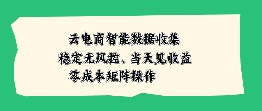 云电商智能数据收集，稳定无风控，当天见收益，零成本矩阵操作-创学资源站