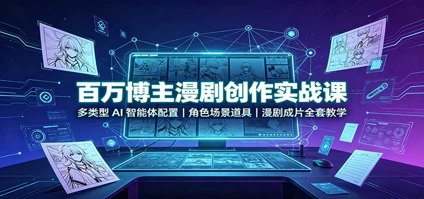 百万博主漫剧创作实战课：多类型AI智能体配置，角色场景道具，漫剧成片全套教学-创学资源站