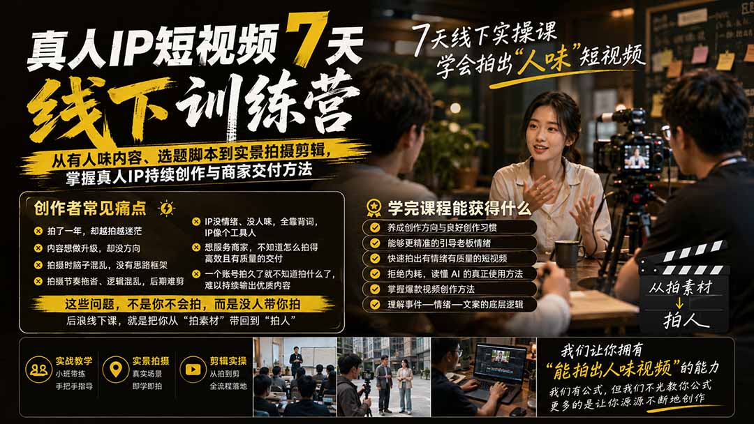 真人IP短视频7天训练营-更新：从有人味内容、选题脚本到实景拍摄剪辑，掌握真人IP持续创作与商家交付方法-创学资源站