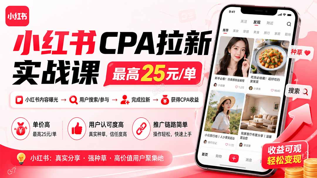 小红书CPA拉新实战课-更新0907：最高25元/单，小红书内容曝光—用户搜索/参与—完成拉新—获得CPA收益-创学资源站