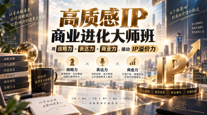 高质感IP商业进化大师班，用战略力+表达力+商业力，撬动IP溢价力-创学资源站