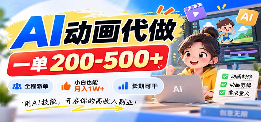 AI动画代做，一单200-500+，全程派单，小白也能月入1W+，长期可干-创学资源站